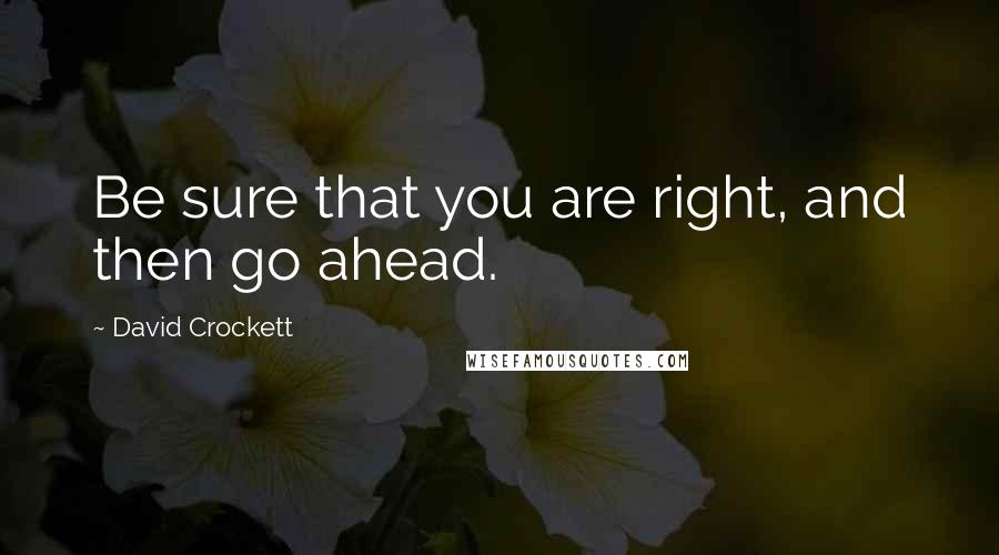 David Crockett Quotes: Be sure that you are right, and then go ahead.