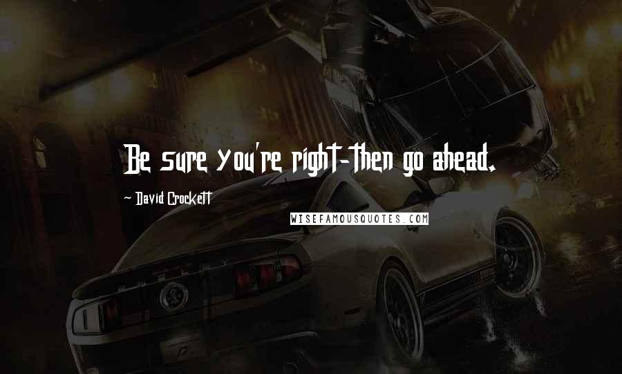 David Crockett Quotes: Be sure you're right-then go ahead.