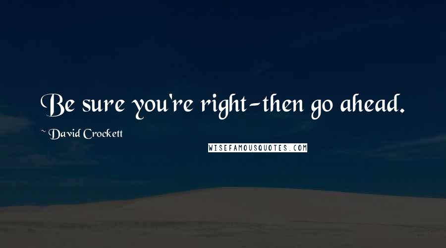 David Crockett Quotes: Be sure you're right-then go ahead.