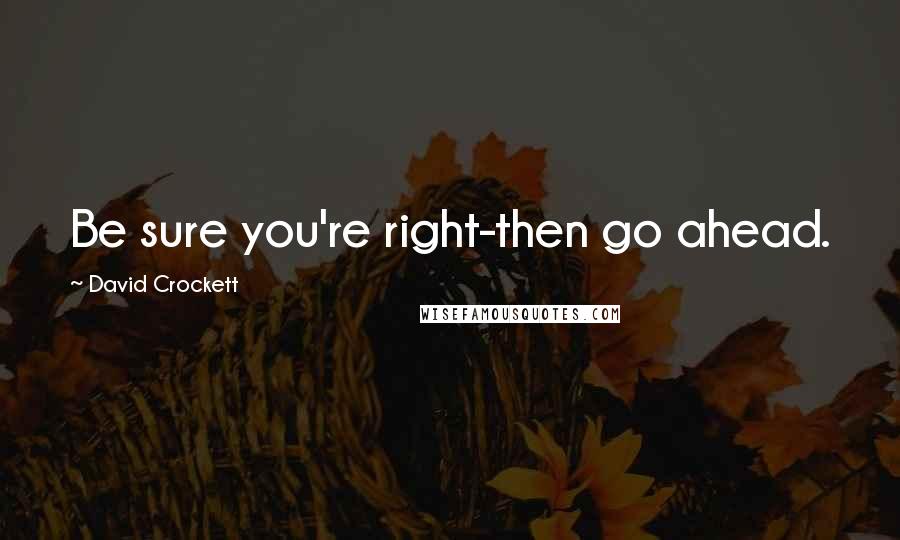 David Crockett Quotes: Be sure you're right-then go ahead.