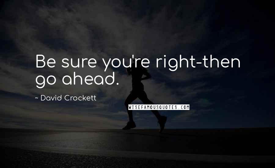 David Crockett Quotes: Be sure you're right-then go ahead.