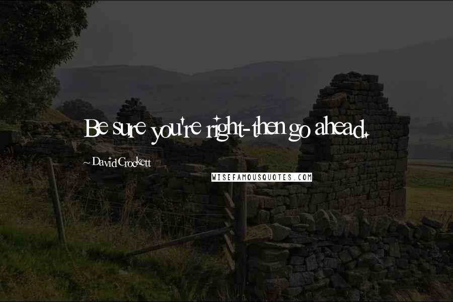 David Crockett Quotes: Be sure you're right-then go ahead.