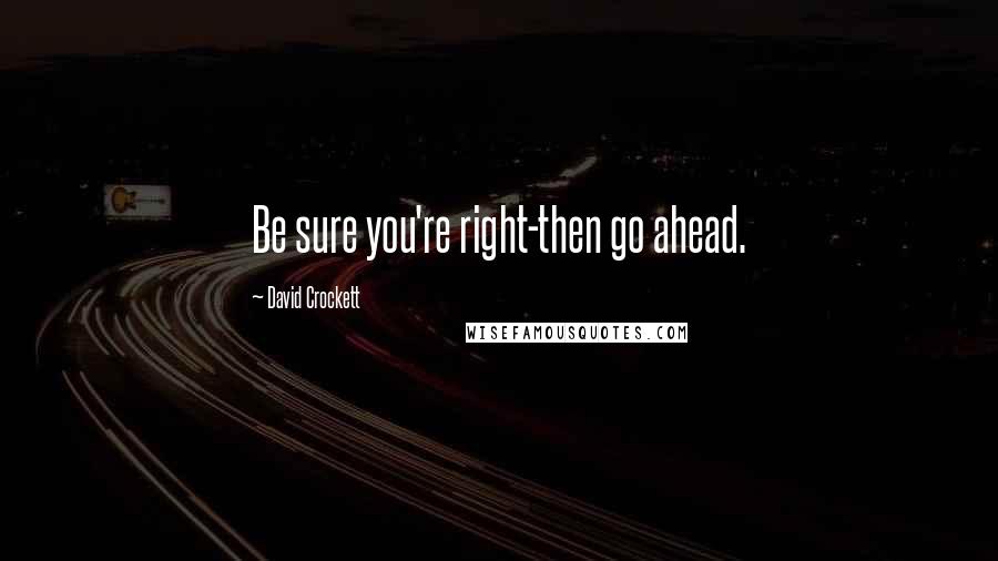 David Crockett Quotes: Be sure you're right-then go ahead.
