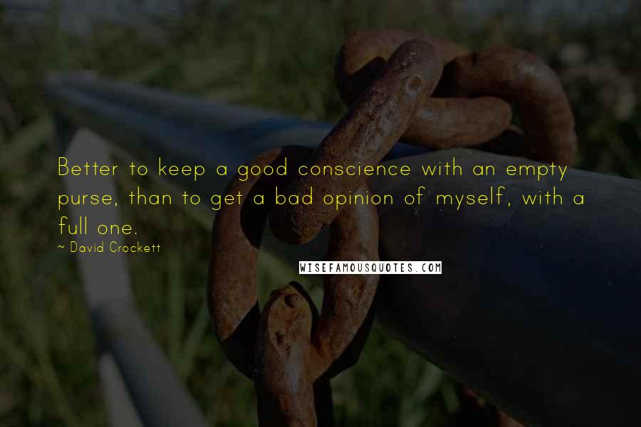 David Crockett Quotes: Better to keep a good conscience with an empty purse, than to get a bad opinion of myself, with a full one.