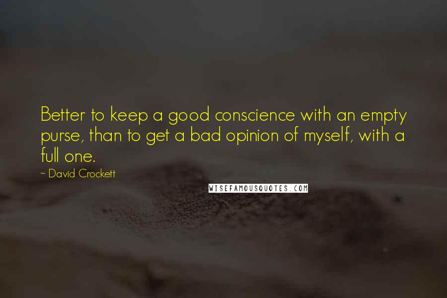 David Crockett Quotes: Better to keep a good conscience with an empty purse, than to get a bad opinion of myself, with a full one.