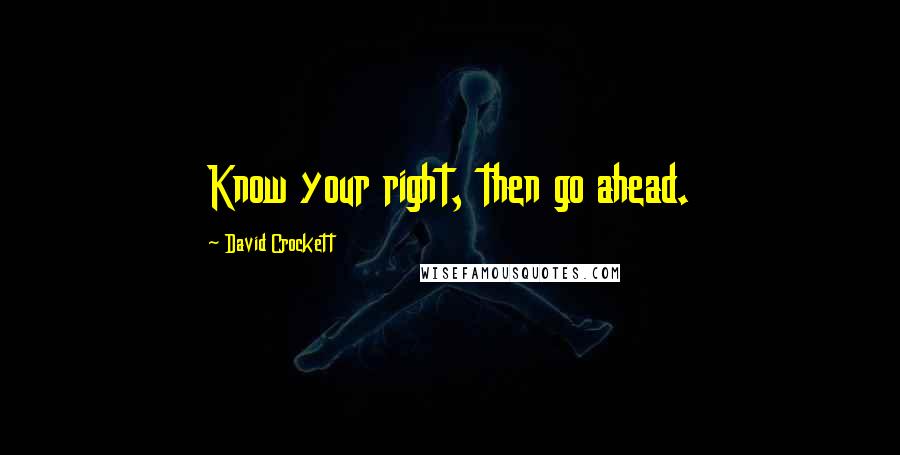 David Crockett Quotes: Know your right, then go ahead.