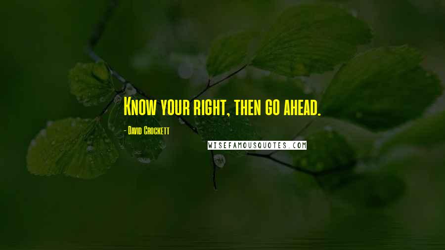 David Crockett Quotes: Know your right, then go ahead.