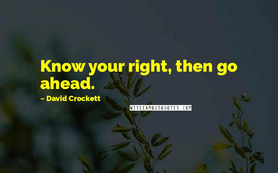 David Crockett Quotes: Know your right, then go ahead.