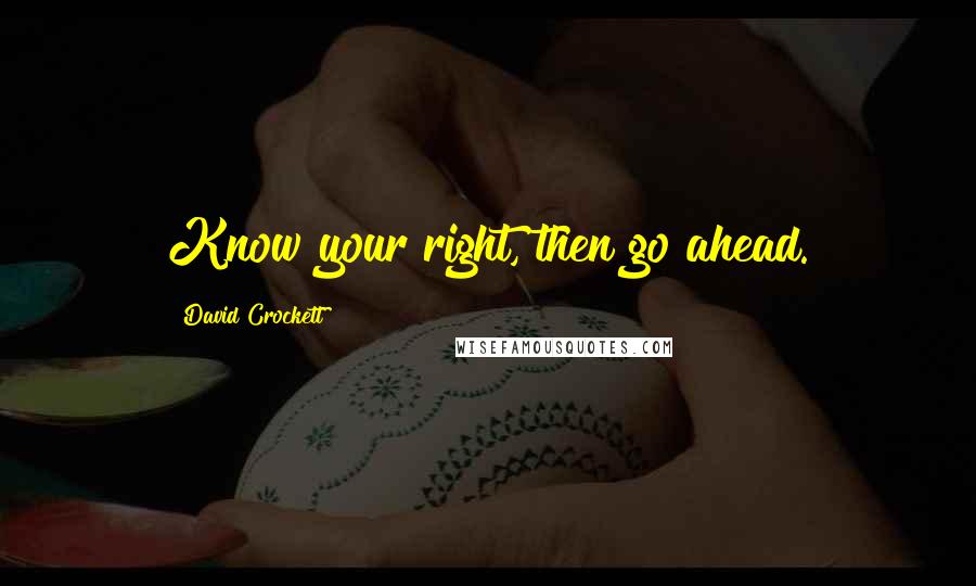 David Crockett Quotes: Know your right, then go ahead.