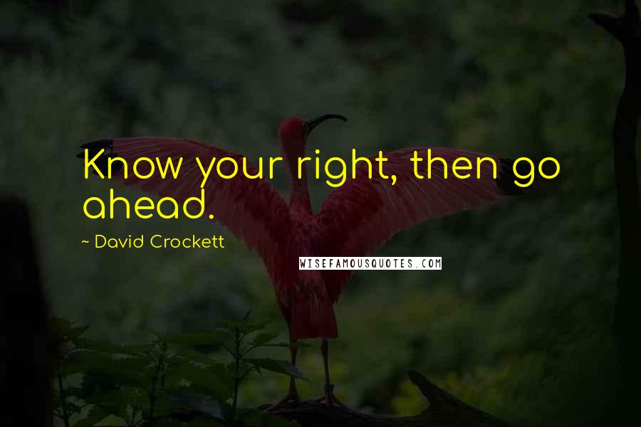 David Crockett Quotes: Know your right, then go ahead.