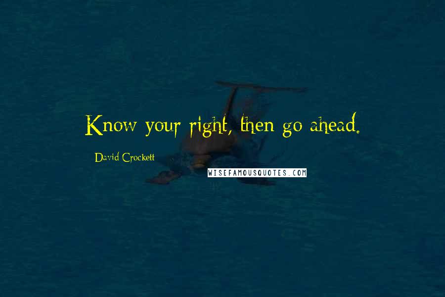 David Crockett Quotes: Know your right, then go ahead.