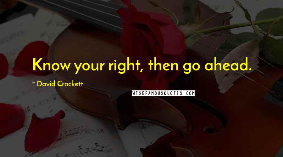 David Crockett Quotes: Know your right, then go ahead.