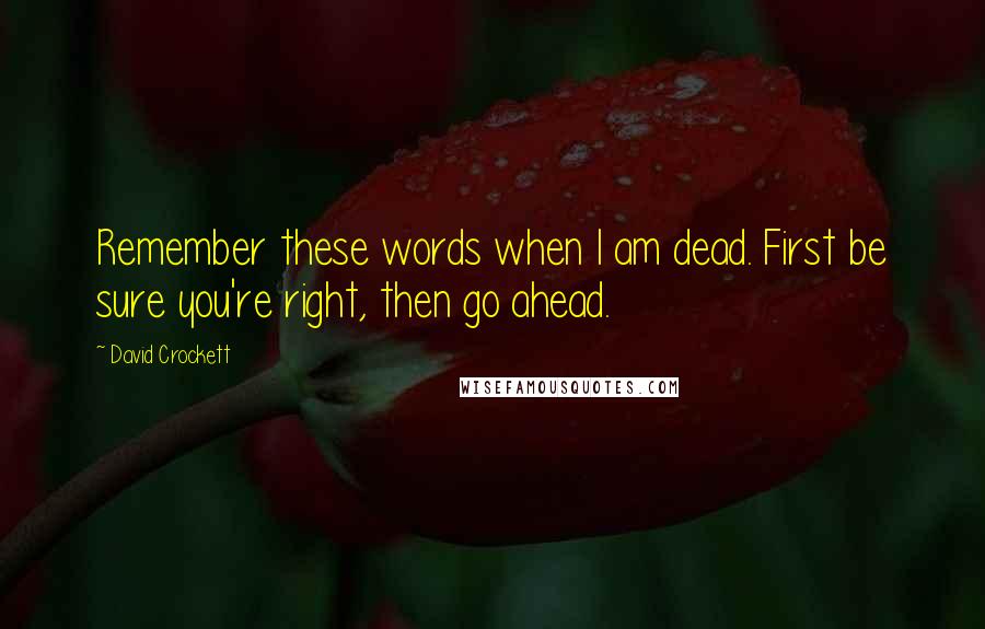 David Crockett Quotes: Remember these words when I am dead. First be sure you're right, then go ahead.