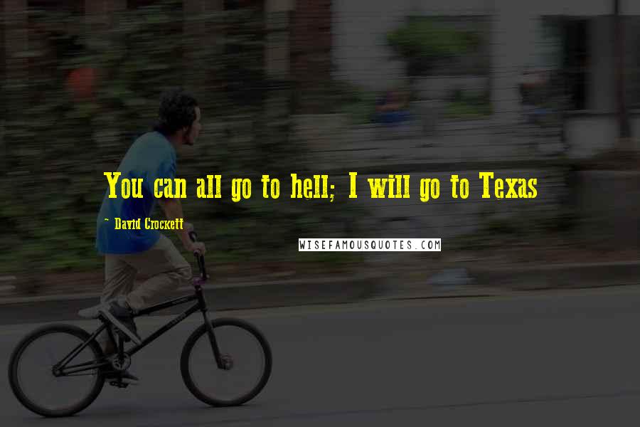 David Crockett Quotes: You can all go to hell; I will go to Texas