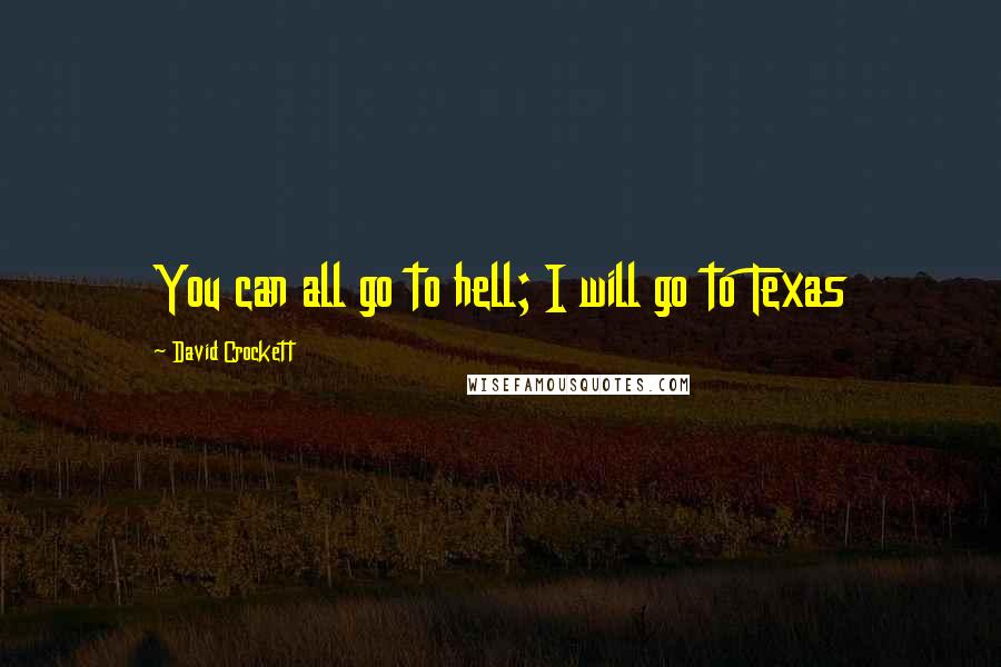 David Crockett Quotes: You can all go to hell; I will go to Texas