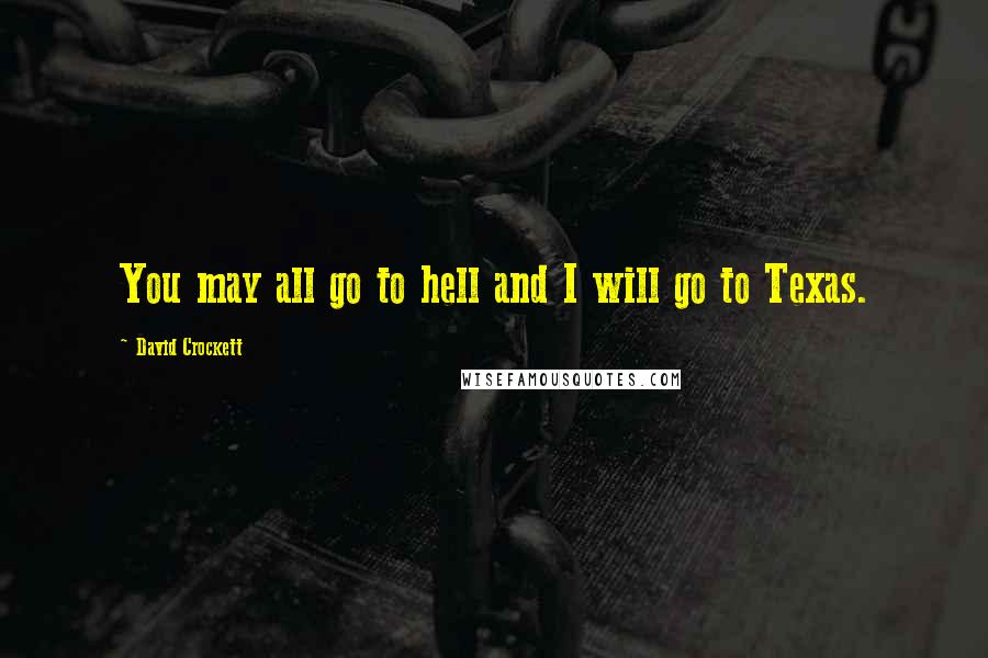 David Crockett Quotes: You may all go to hell and I will go to Texas.