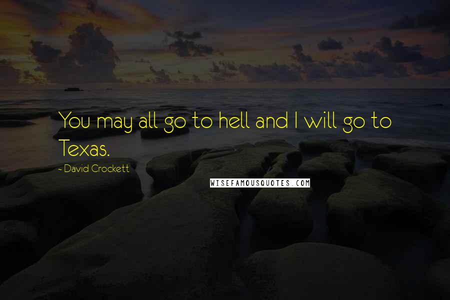 David Crockett Quotes: You may all go to hell and I will go to Texas.