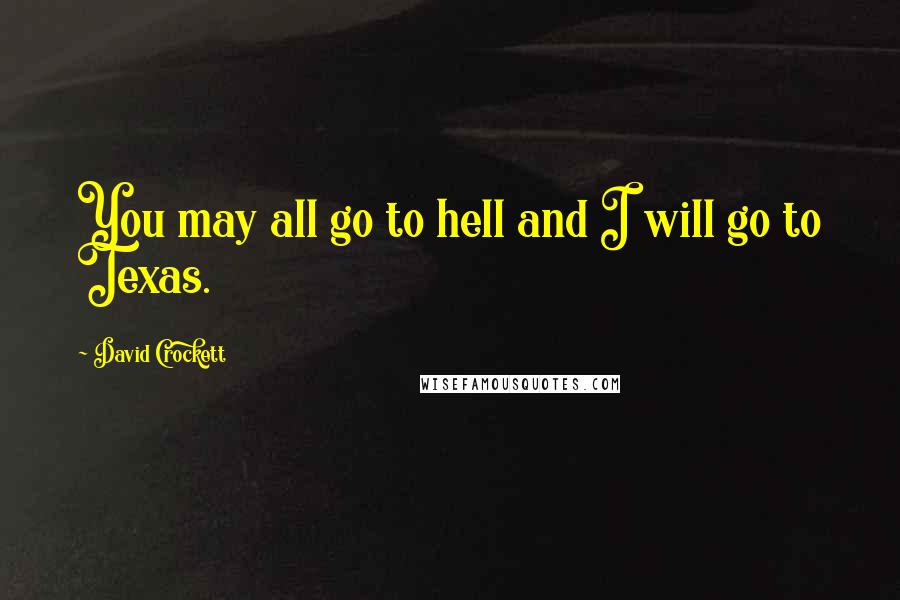 David Crockett Quotes: You may all go to hell and I will go to Texas.