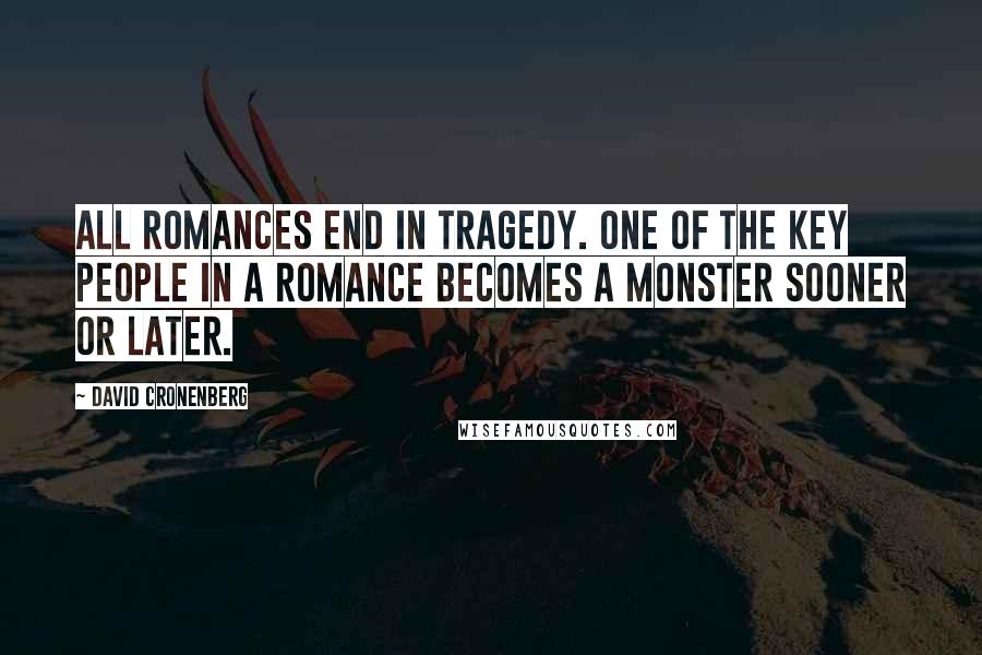 David Cronenberg Quotes: All romances end in tragedy. One of the key people in a romance becomes a monster sooner or later.