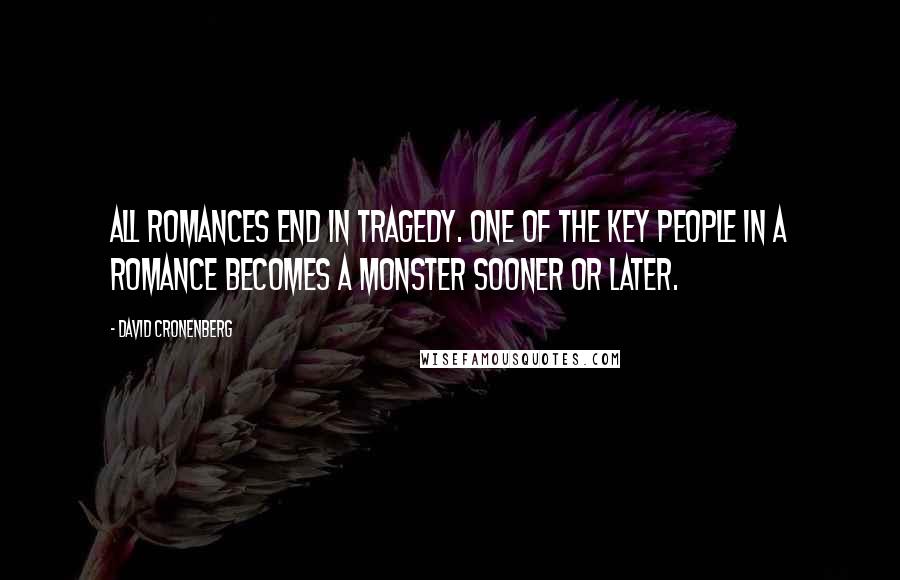 David Cronenberg Quotes: All romances end in tragedy. One of the key people in a romance becomes a monster sooner or later.
