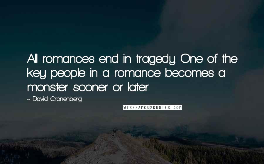 David Cronenberg Quotes: All romances end in tragedy. One of the key people in a romance becomes a monster sooner or later.