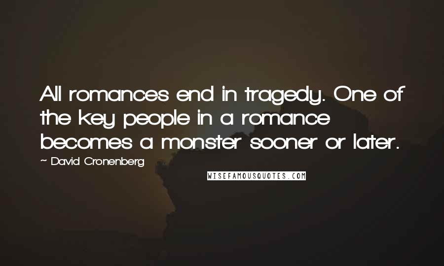 David Cronenberg Quotes: All romances end in tragedy. One of the key people in a romance becomes a monster sooner or later.