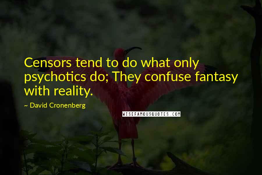 David Cronenberg Quotes: Censors tend to do what only psychotics do; They confuse fantasy with reality.