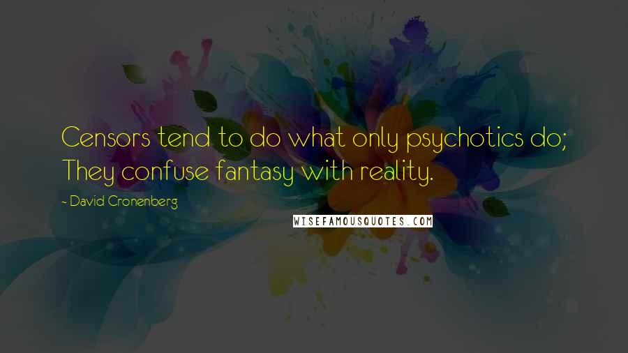 David Cronenberg Quotes: Censors tend to do what only psychotics do; They confuse fantasy with reality.