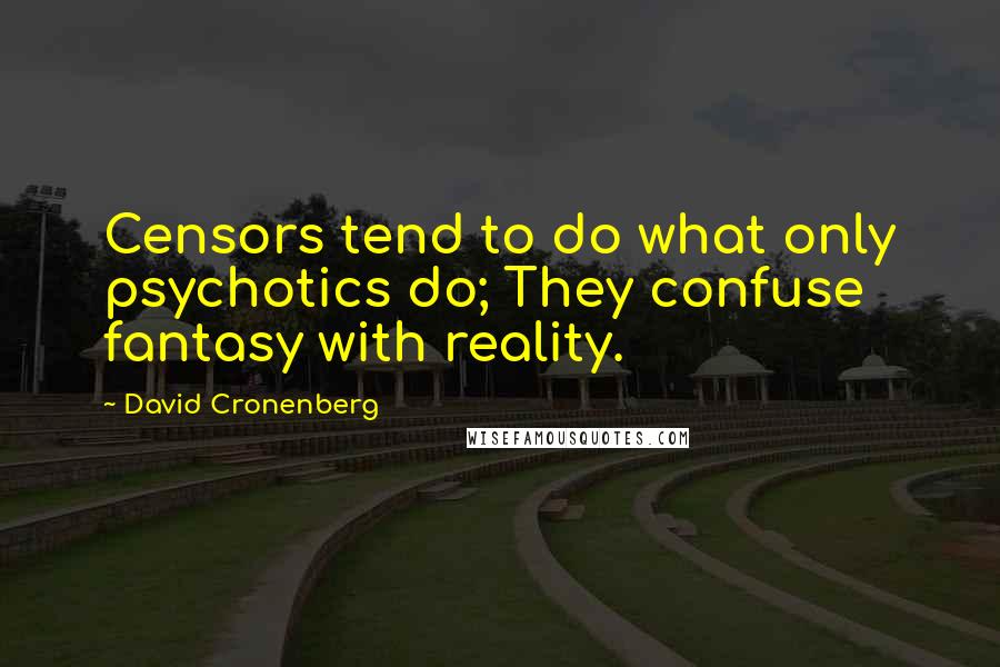 David Cronenberg Quotes: Censors tend to do what only psychotics do; They confuse fantasy with reality.