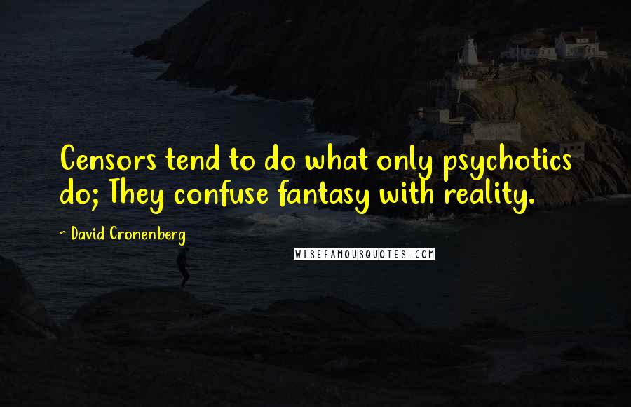 David Cronenberg Quotes: Censors tend to do what only psychotics do; They confuse fantasy with reality.