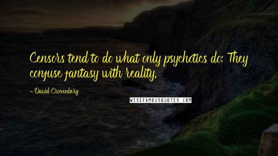 David Cronenberg Quotes: Censors tend to do what only psychotics do; They confuse fantasy with reality.