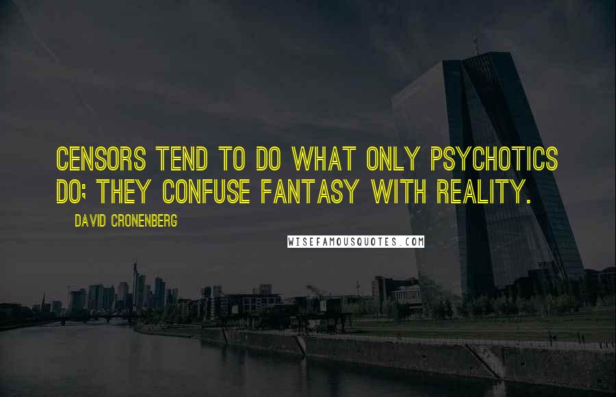 David Cronenberg Quotes: Censors tend to do what only psychotics do; They confuse fantasy with reality.