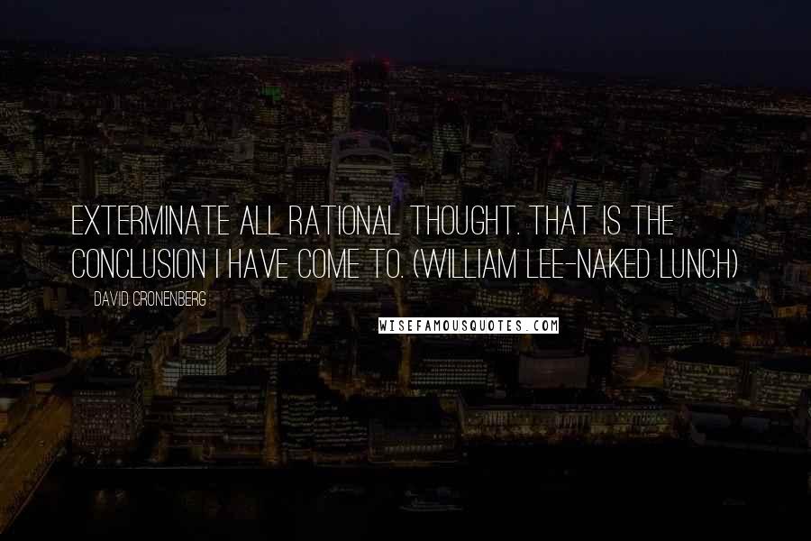 David Cronenberg Quotes: Exterminate all rational thought. That is the conclusion I have come to. (William Lee-Naked Lunch)