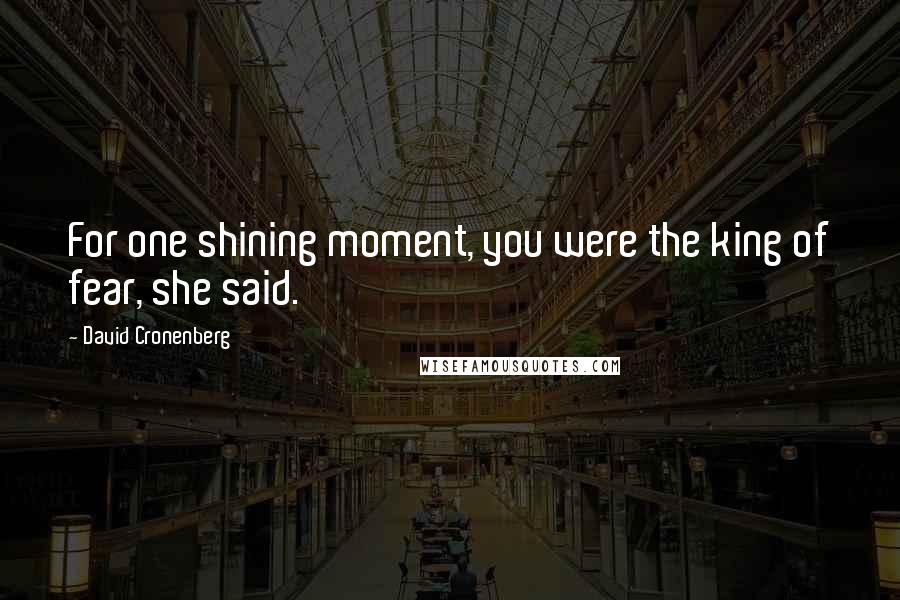 David Cronenberg Quotes: For one shining moment, you were the king of fear, she said.