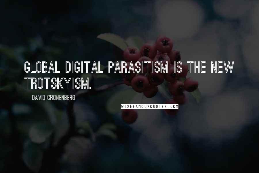 David Cronenberg Quotes: Global digital parasitism is the new Trotskyism.