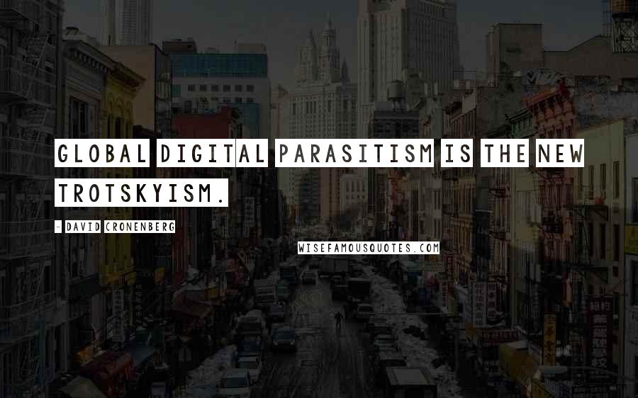 David Cronenberg Quotes: Global digital parasitism is the new Trotskyism.