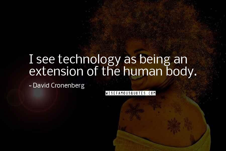 David Cronenberg Quotes: I see technology as being an extension of the human body.
