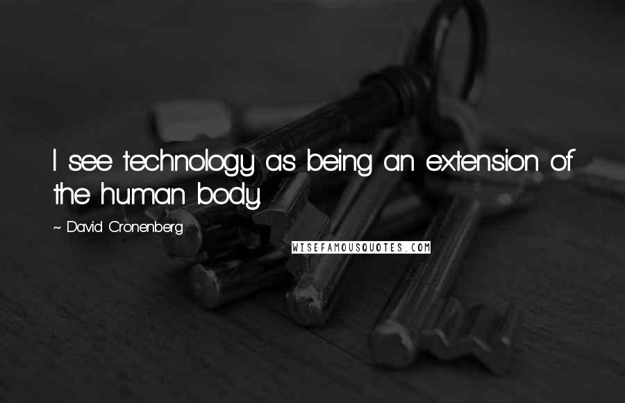 David Cronenberg Quotes: I see technology as being an extension of the human body.