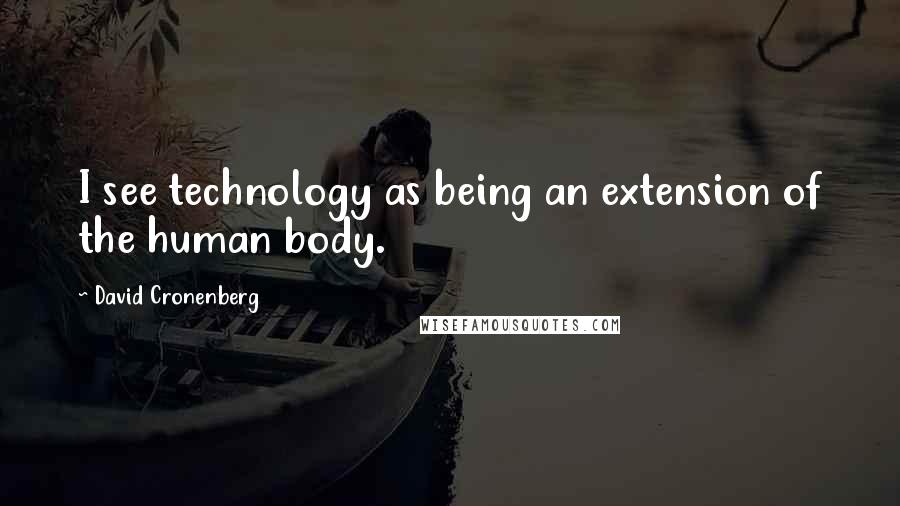 David Cronenberg Quotes: I see technology as being an extension of the human body.