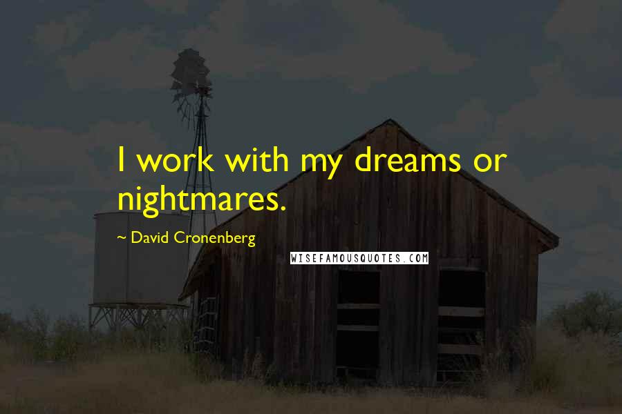 David Cronenberg Quotes: I work with my dreams or nightmares.