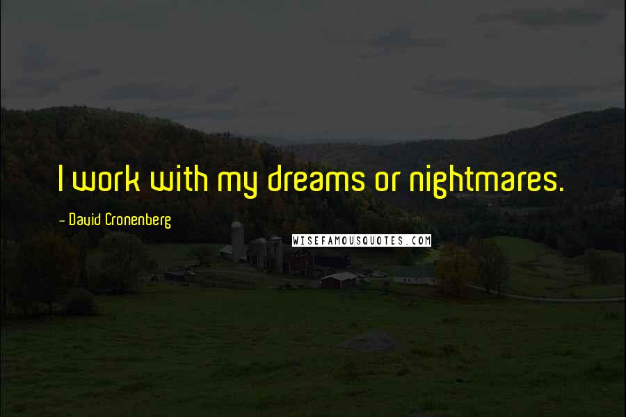 David Cronenberg Quotes: I work with my dreams or nightmares.