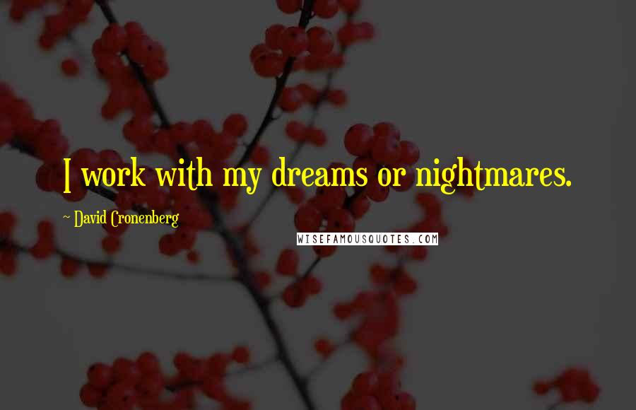 David Cronenberg Quotes: I work with my dreams or nightmares.