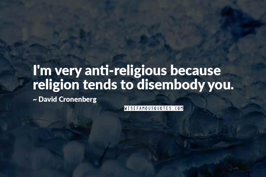 David Cronenberg Quotes: I'm very anti-religious because religion tends to disembody you.