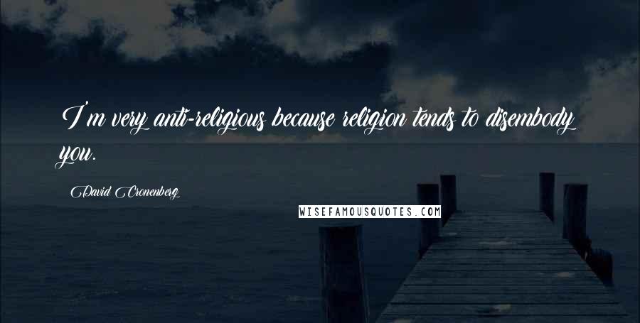David Cronenberg Quotes: I'm very anti-religious because religion tends to disembody you.