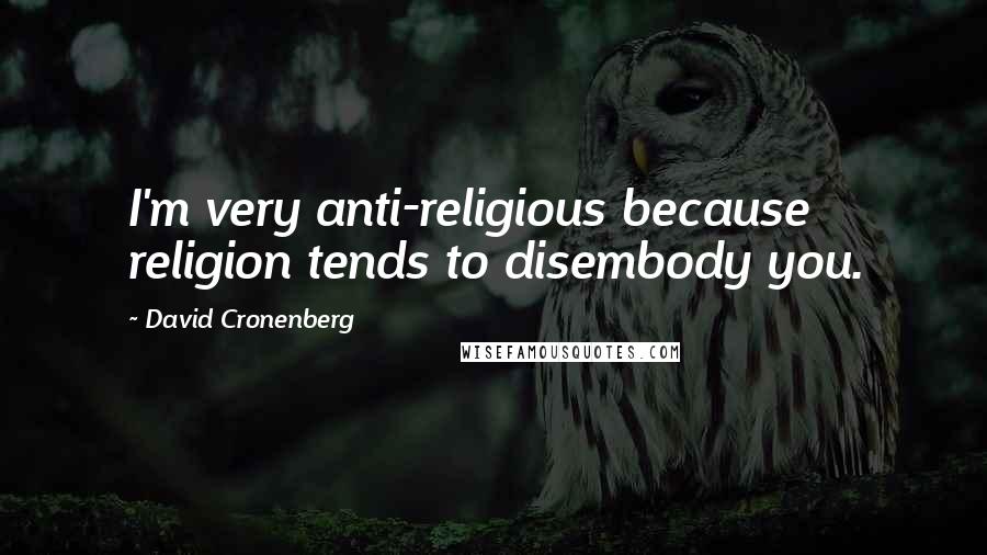 David Cronenberg Quotes: I'm very anti-religious because religion tends to disembody you.