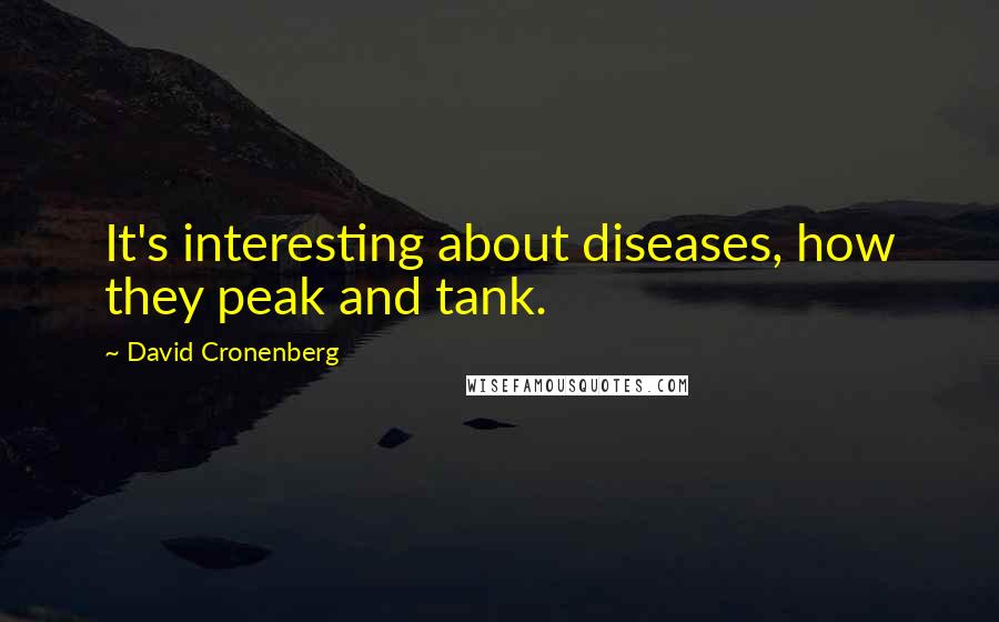 David Cronenberg Quotes: It's interesting about diseases, how they peak and tank.