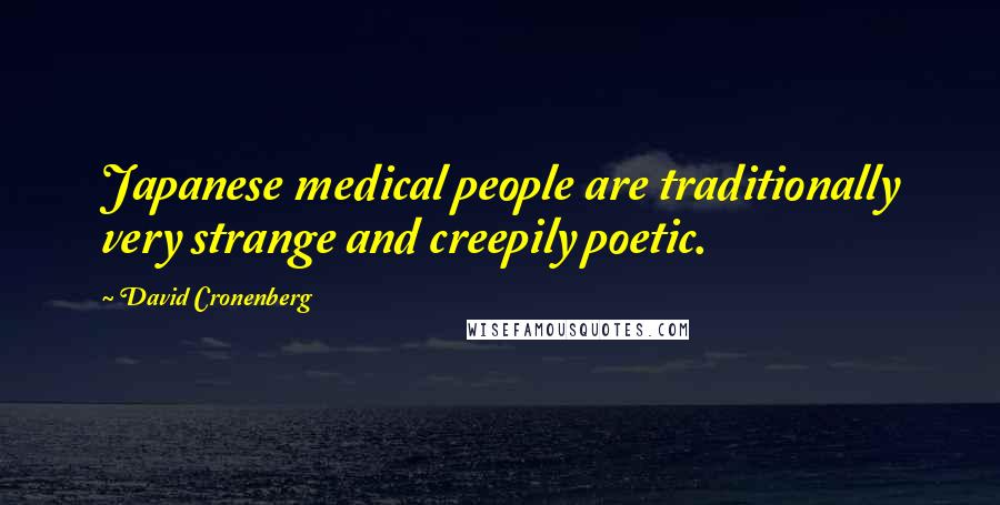 David Cronenberg Quotes: Japanese medical people are traditionally very strange and creepily poetic.