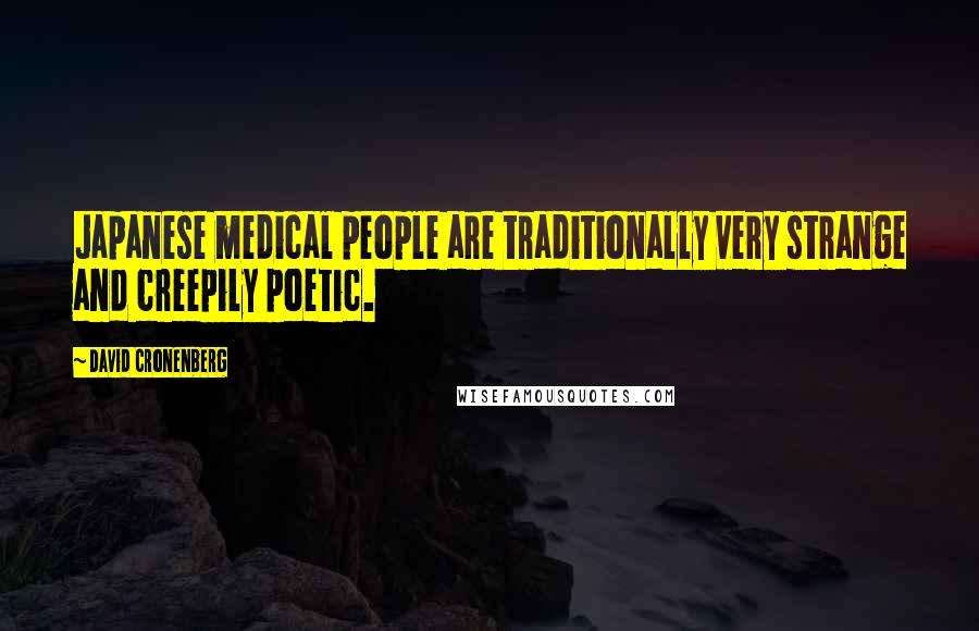 David Cronenberg Quotes: Japanese medical people are traditionally very strange and creepily poetic.