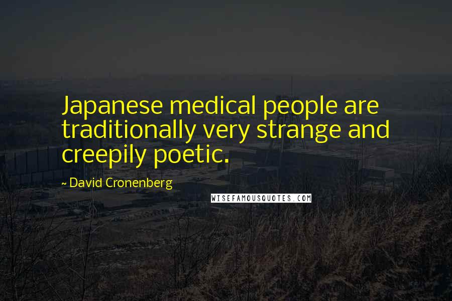 David Cronenberg Quotes: Japanese medical people are traditionally very strange and creepily poetic.