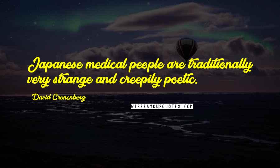 David Cronenberg Quotes: Japanese medical people are traditionally very strange and creepily poetic.